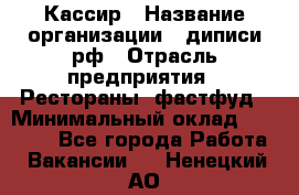 Кассир › Название организации ­ диписи.рф › Отрасль предприятия ­ Рестораны, фастфуд › Минимальный оклад ­ 25 000 - Все города Работа » Вакансии   . Ненецкий АО